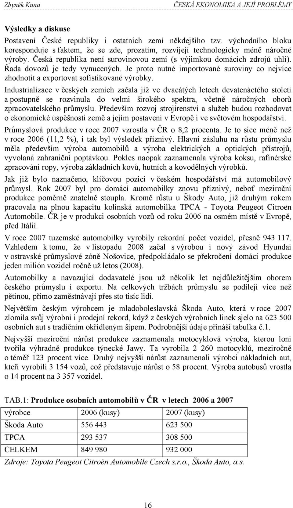 Řada dovozů je tedy vynucených. Je proto nutné importované suroviny co nejvíce zhodnotit a exportovat sofistikované výrobky.