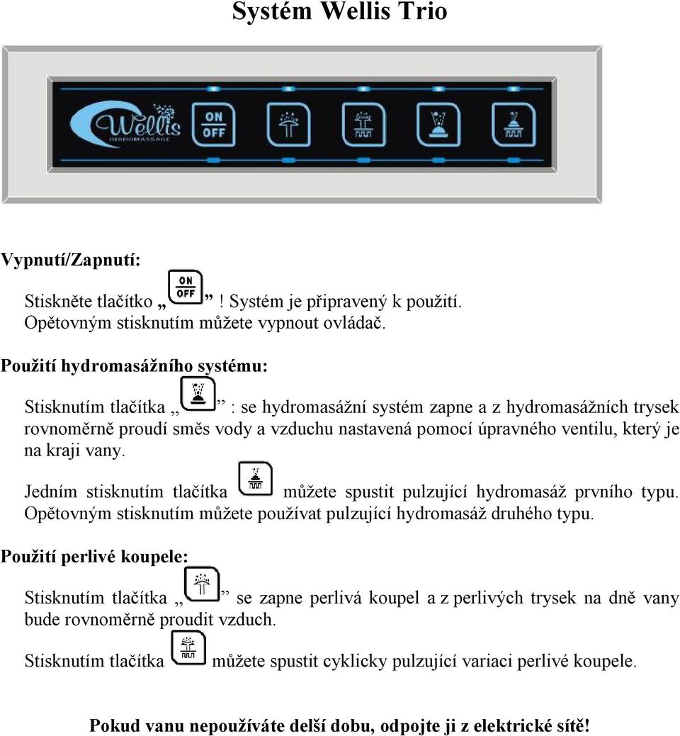 na kraji vany. Jedním stisknutím tlačítka můžete spustit pulzující hydromasáž prvního typu. Opětovným stisknutím můžete používat pulzující hydromasáž druhého typu.