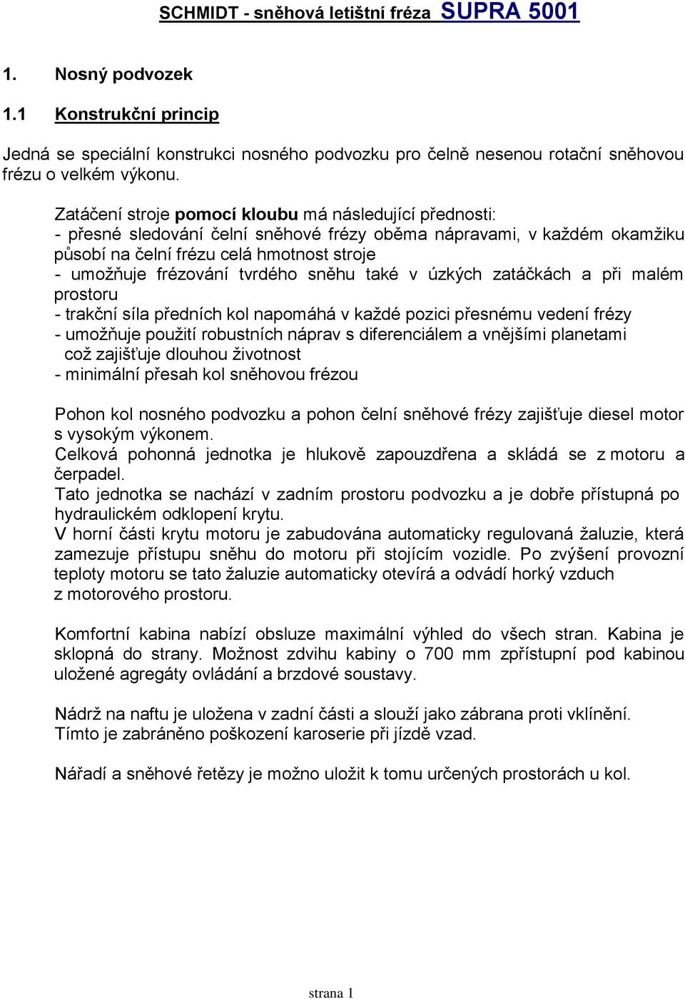 tvrdého sněhu také v úzkých zatáčkách a při malém prostoru - trakční síla předních kol napomáhá v každé pozici přesnému vedení frézy - umožňuje použití robustních náprav s diferenciálem a vnějšími