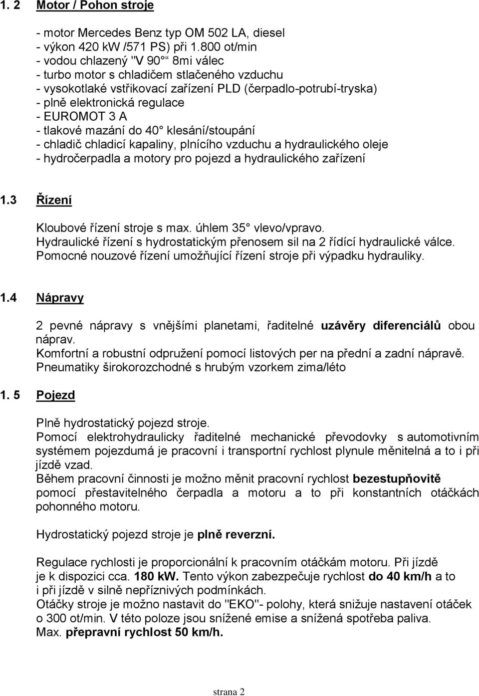 tlakové mazání do 40 klesání/stoupání - chladič chladicí kapaliny, plnícího vzduchu a hydraulického oleje - hydročerpadla a motory pro pojezd a hydraulického zařízení 1.