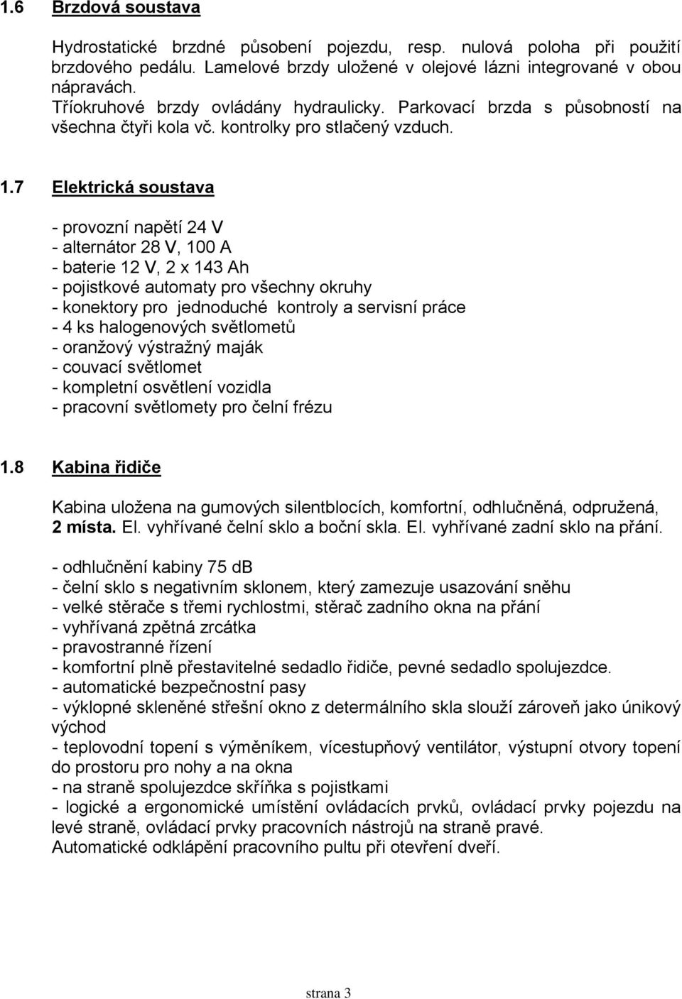 7 Elektrická soustava - provozní napětí 24 V - alternátor 28 V, 100 A - baterie 12 V, 2 x 143 Ah - pojistkové automaty pro všechny okruhy - konektory pro jednoduché kontroly a servisní práce - 4 ks