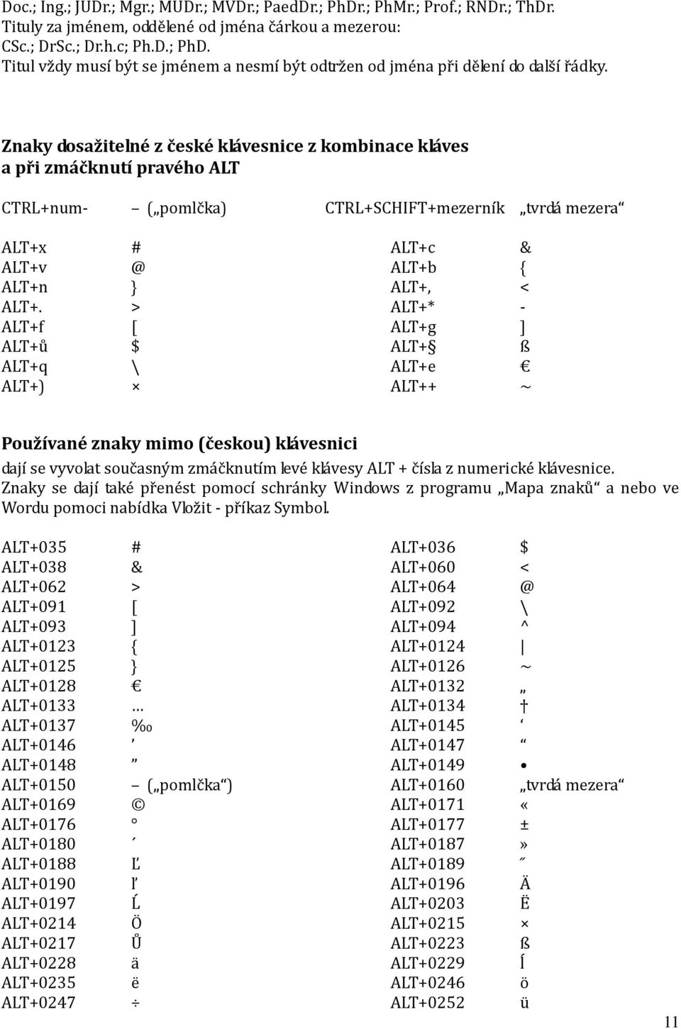 > ALT+* - ALT+f [ ALT+g ] ALT+ů $ ALT+ ß ALT+q \ ALT+e ALT+) ALT++ ~ Používané znaky mimo (českou) klávesnici dají se vyvolat současným zmáčknutím levé klávesy ALT + čísla z numerické klávesnice.