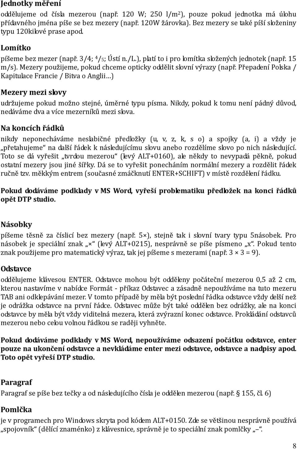 Mezery použijeme, pokud chceme opticky oddělit slovní výrazy (např. Přepadení Polska / Kapitulace Francie / Bitva o Anglii ) Mezery mezi slovy udržujeme pokud možno stejné, úměrné typu písma.