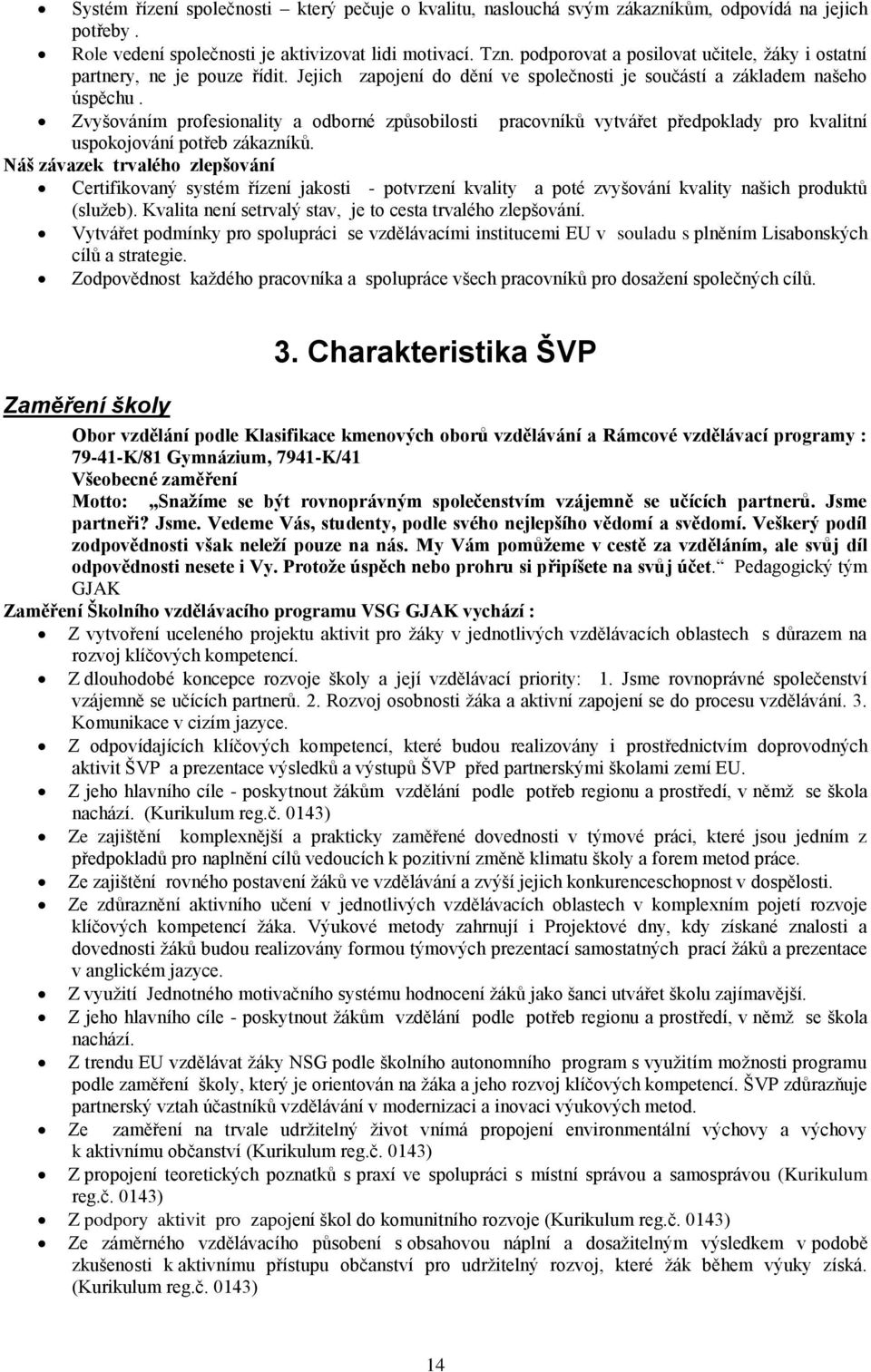 Zvyšováním profesionality a odborné způsobilosti pracovníků vytvářet předpoklady pro kvalitní uspokojování potřeb zákazníků.