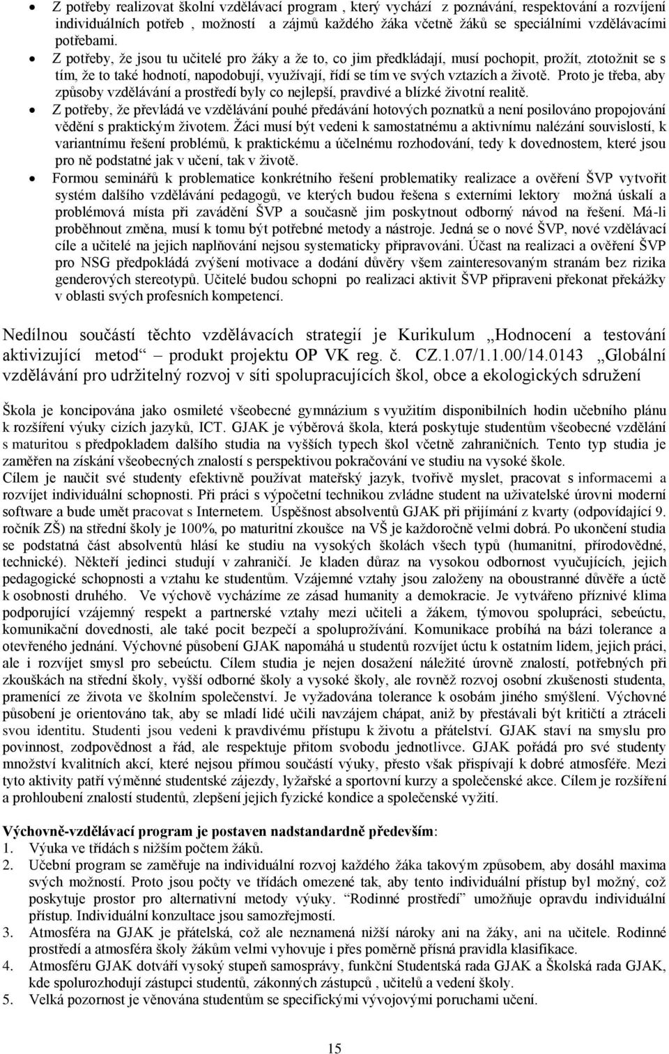 Z potřeby, ţe jsou tu učitelé pro ţáky a ţe to, co jim předkládají, musí pochopit, proţít, ztotoţnit se s tím, ţe to také hodnotí, napodobují, vyuţívají, řídí se tím ve svých vztazích a ţivotě.