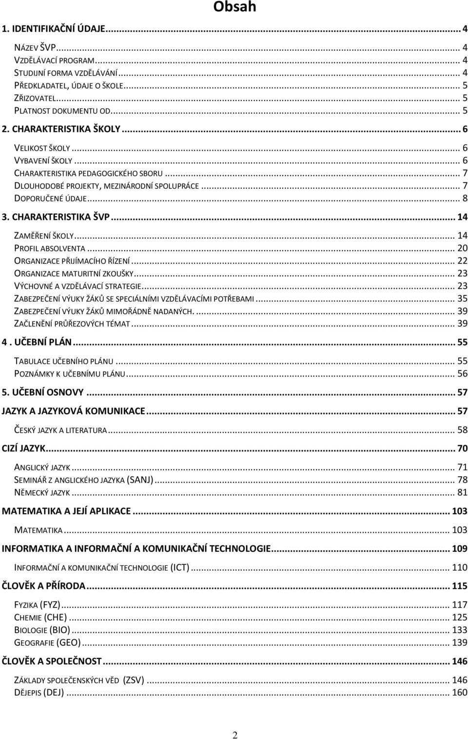 CHARAKTERISTIKA ŠVP... 14 ZAMĚŘENÍ ŠKOLY... 14 PROFIL ABSOLVENTA... 20 ORGANIZACE PŘIJÍMACÍHO ŘÍZENÍ... 22 ORGANIZACE MATURITNÍ ZKOUŠKY... 23 VÝCHOVNÉ A VZDĚLÁVACÍ STRATEGIE.