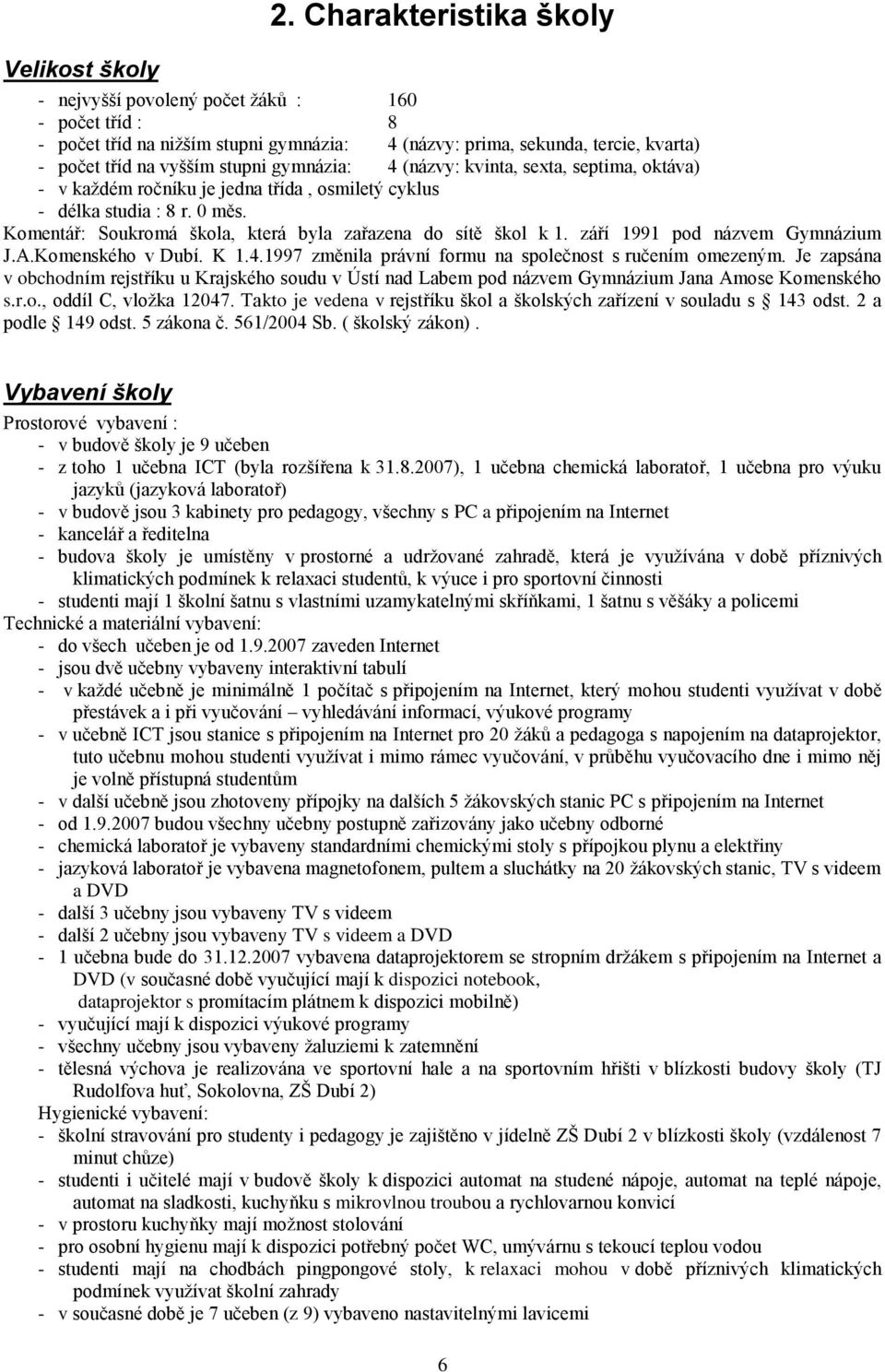 Komentář: Soukromá škola, která byla zařazena do sítě škol k 1. září 1991 pod názvem Gymnázium J.A.Komenského v Dubí. K 1.4.1997 změnila právní formu na společnost s ručením omezeným.