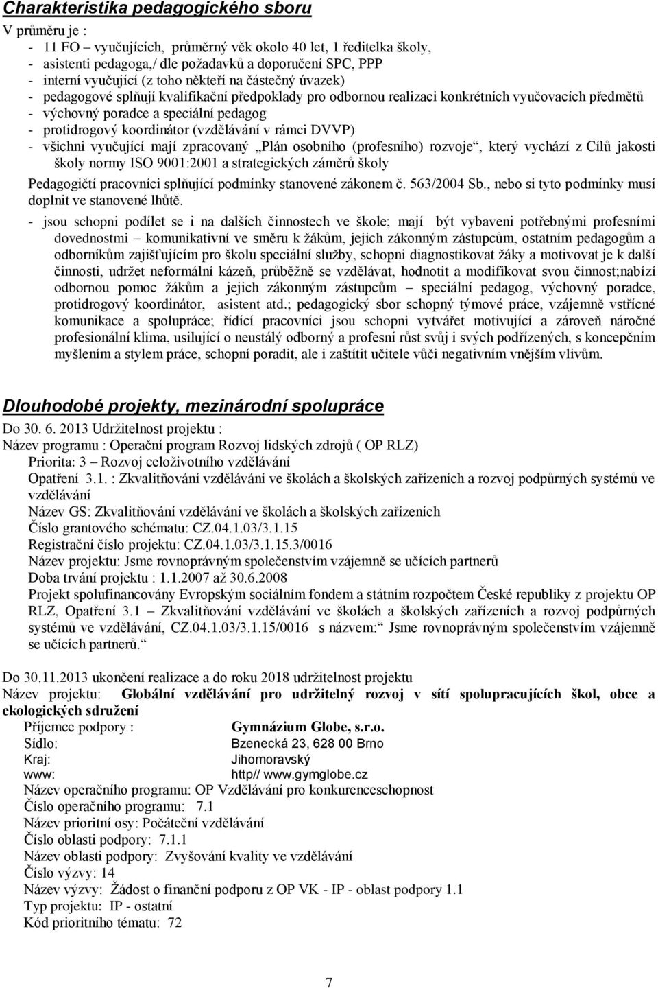 koordinátor (vzdělávání v rámci DVVP) - všichni vyučující mají zpracovaný Plán osobního (profesního) rozvoje, který vychází z Cílů jakosti školy normy ISO 9001:2001 a strategických záměrů školy