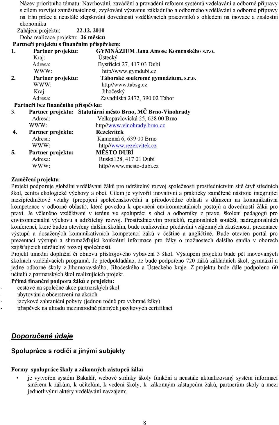 2010 Doba realizace projektu: 36 měsíců Partneři projektu s finančním příspěvkem: 1. Partner projektu: GYMNÁZIUM Jana Amose Komenského s.r.o. Kraj: Ústecký Adresa: Bystřická 27, 417 03 Dubí WWW: http//www.