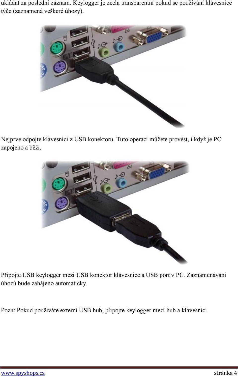 Nejprve odpojte klávesnici z USB konektoru. Tuto operaci můžete provést, i když je PC zapojeno a běží.