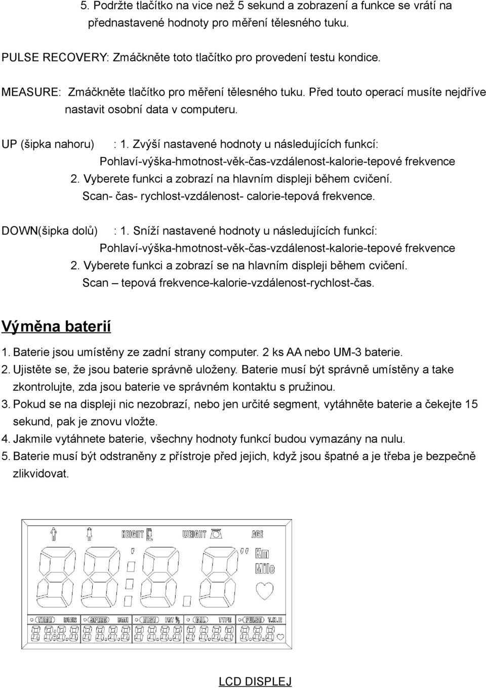 Zvýší nastavené hodnoty u následujících funkcí: Pohlaví-výška-hmotnost-věk-čas-vzdálenost-kalorie-tepové frekvence 2. Vyberete funkci a zobrazí na hlavním displeji během cvičení.