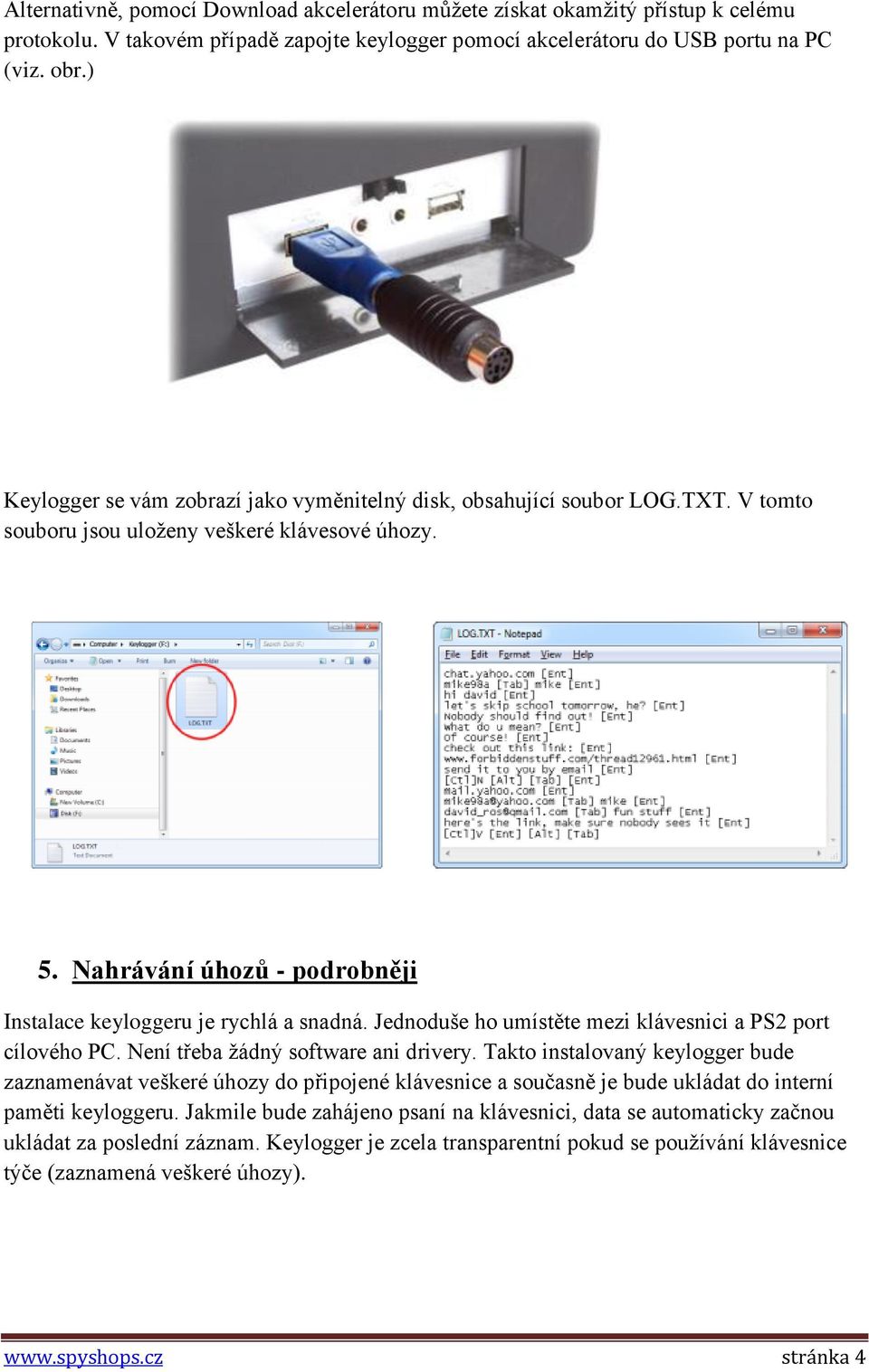 Nahrávání úhozů - podrobněji Instalace keyloggeru je rychlá a snadná. Jednoduše ho umístěte mezi klávesnici a PS2 port cílového PC. Není třeba žádný software ani drivery.