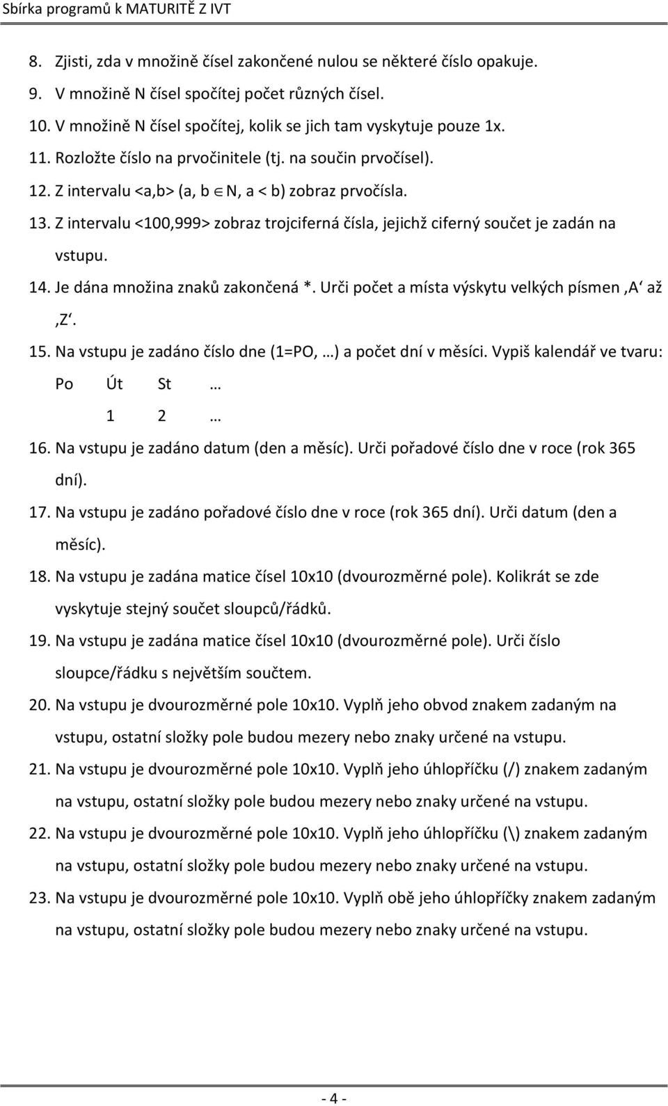 Z intervalu <100,999> zobraz trojciferná čísla, jejichž ciferný součet je zadán na vstupu. 14. Je dána množina znaků zakončená *. Urči počet a místa výskytu velkých písmen A až Z. 15.