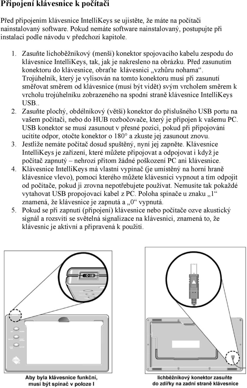 Zasuňte lichoběžníkový (menší) konektor spojovacího kabelu zespodu do klávesnice IntelliKeys, tak, jak je nakresleno na obrázku.