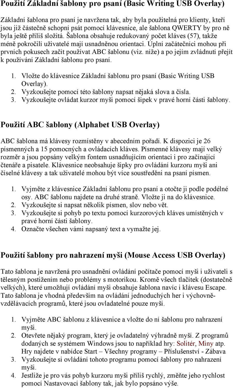 Úplní začátečníci mohou při prvních pokusech začít používat ABC šablonu (viz. níže) a po jejím zvládnutí přejít k používání Základní šablonu pro psaní. 1.