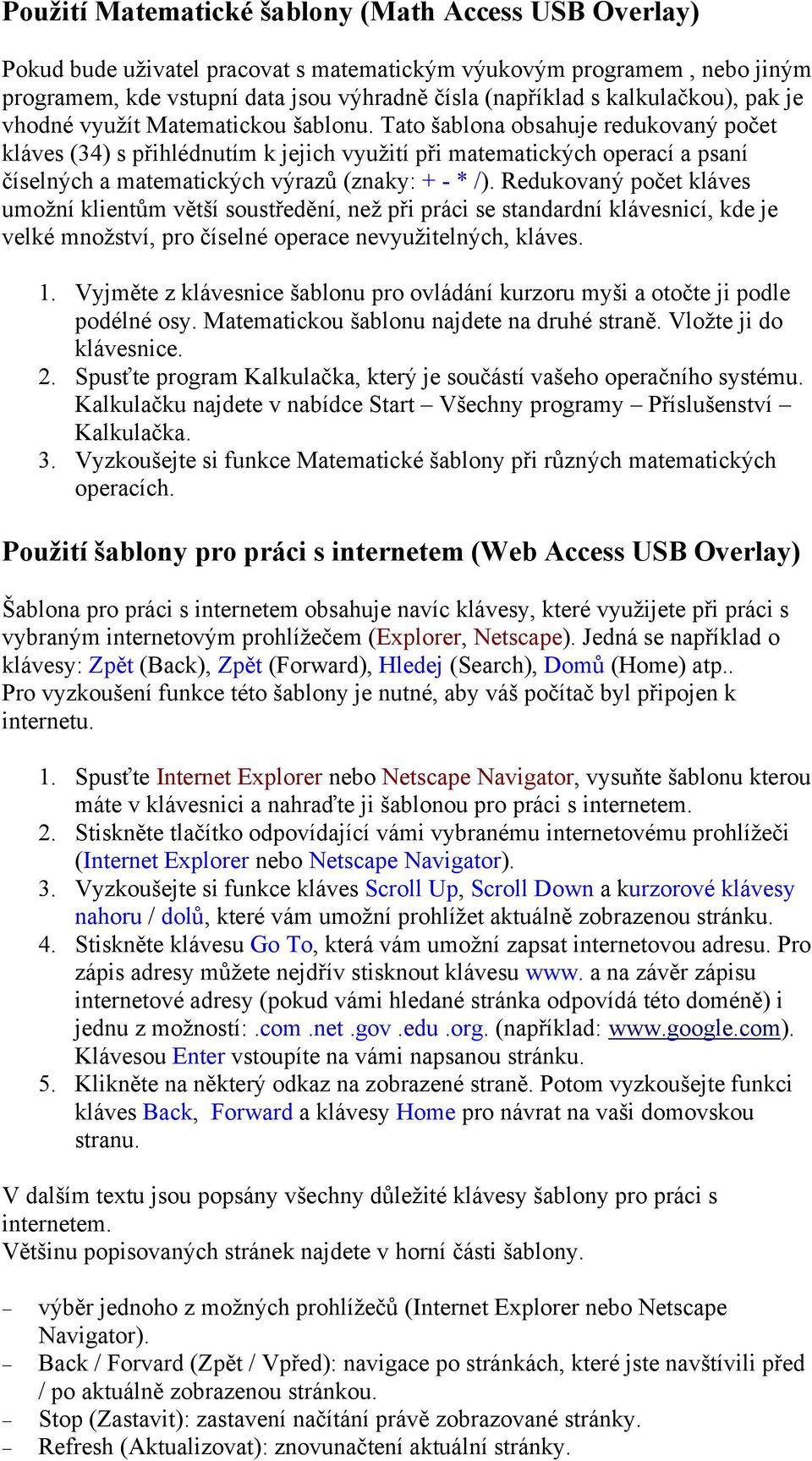 Tato šablona obsahuje redukovaný počet kláves (34) s přihlédnutím k jejich využití při matematických operací a psaní číselných a matematických výrazů (znaky: + - * /).