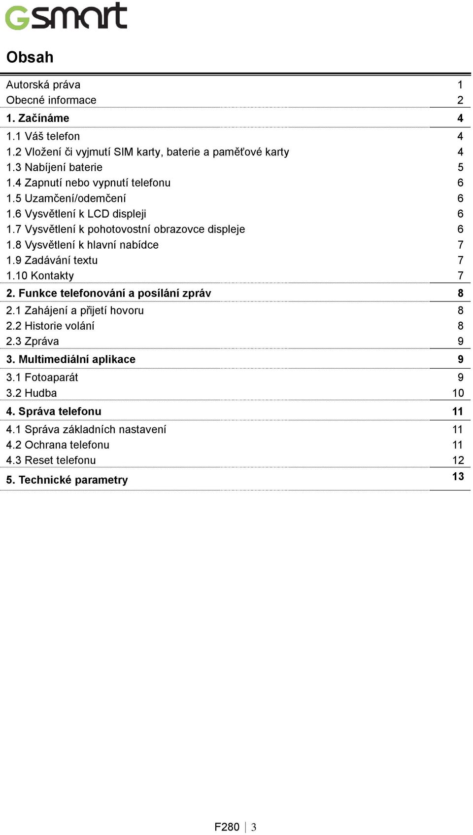 8 Vysvětlení k hlavní nabídce 7 1.9 Zadávání textu 7 1.10 Kontakty 7 2. Funkce telefonování a posílání zpráv 8 2.1 Zahájení a přijetí hovoru 8 2.2 Historie volání 8 2.