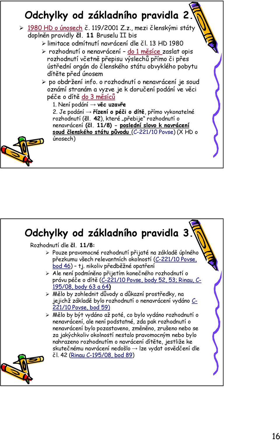 o rozhodnutí o nenavrácení je soud oznámí stranám a vyzve je k doručení podání ve věci péče o dítě do 3 měsíců 1. Není podání věc uzavře 2.