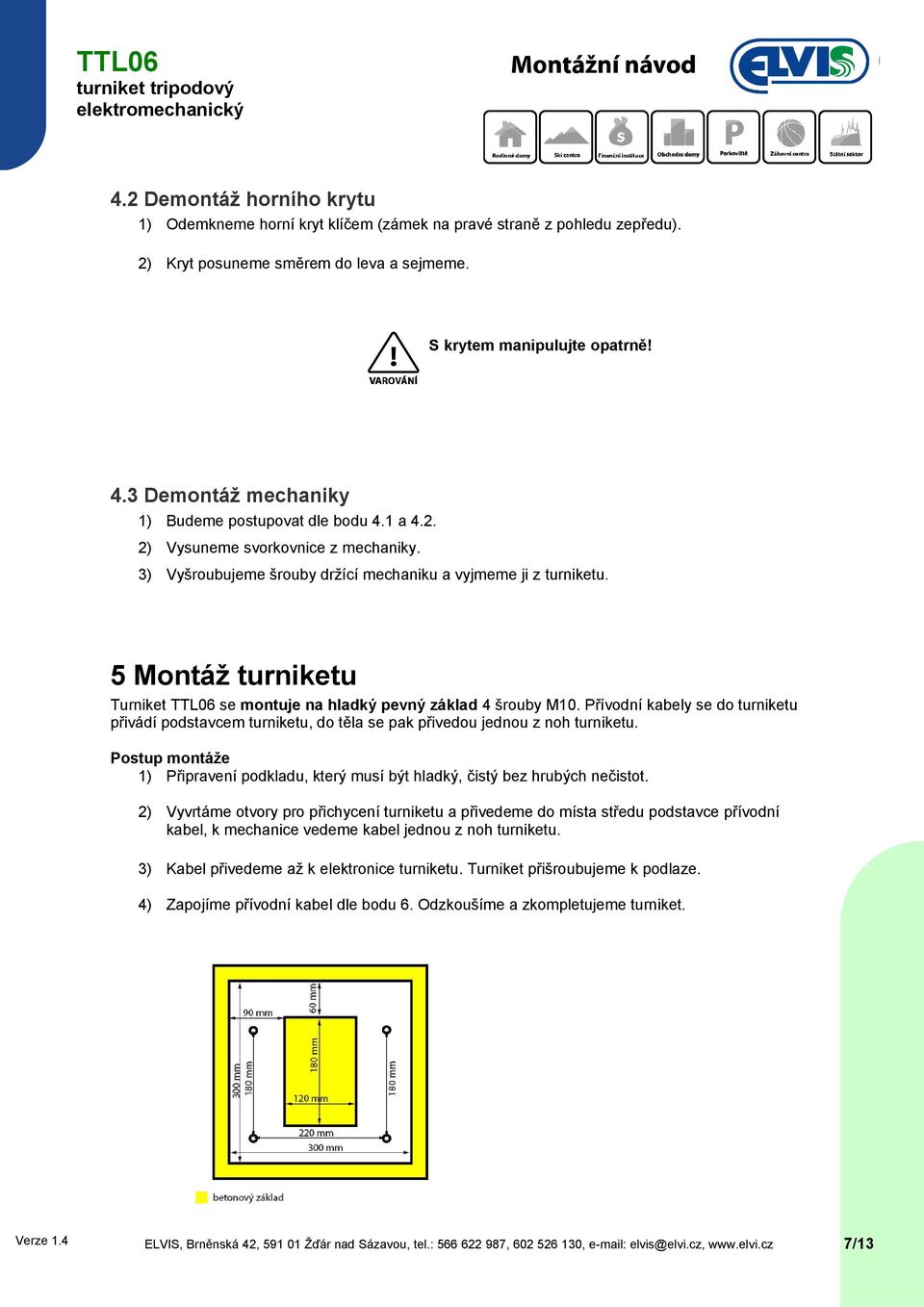 5 Montáž turniketu Turniket se montuje na hladký pevný základ 4 šrouby M10. Přívodní kabely se do turniketu přivádí podstavcem turniketu, do těla se pak přivedou jednou z noh turniketu.