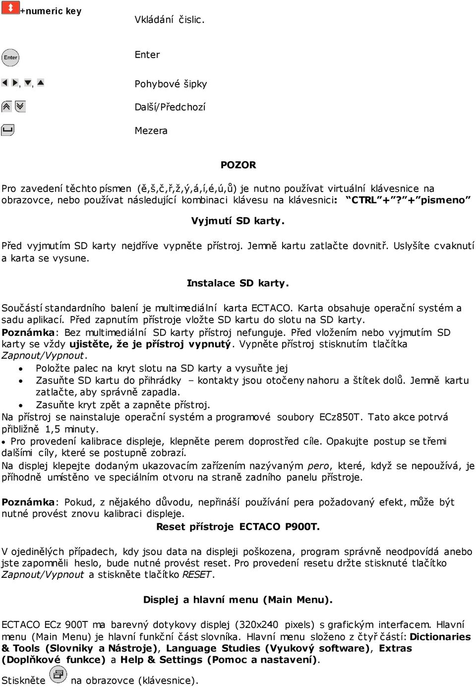 na klávesnici: CTRL +? + pismeno Vyjmutí SD karty. Před vyjmutím SD karty nejdříve vypněte přístroj. Jemně kartu zatlačte dovnitř. Uslyšíte cvaknutí a karta se vysune. Instalace SD karty.