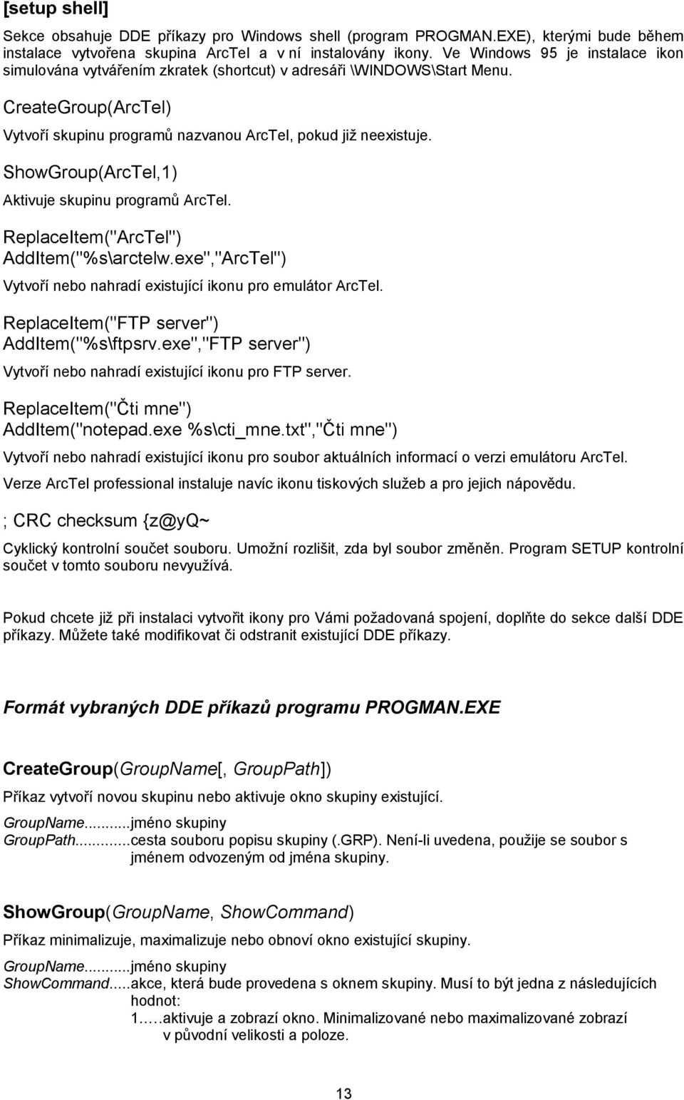 ShowGroup(ArcTel,1) Aktivuje skupinu programů ArcTel. ReplaceItem("ArcTel") AddItem("%s\arctelw.exe","ArcTel") Vytvoří nebo nahradí existující ikonu pro emulátor ArcTel.