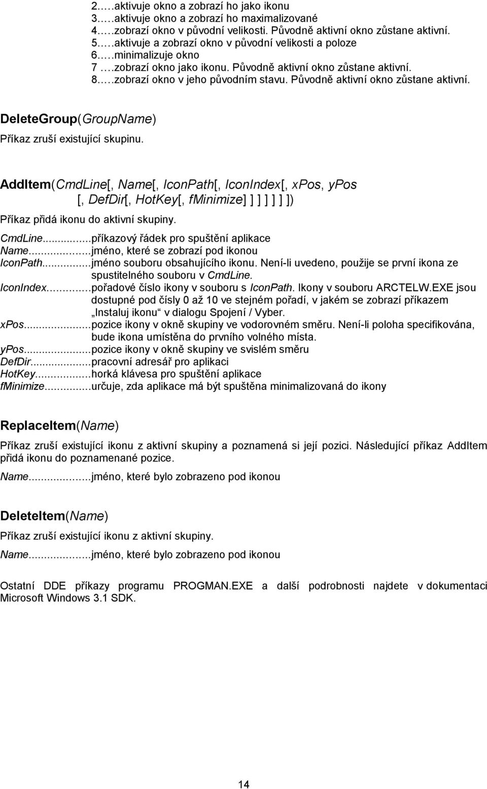 Původně aktivní okno zůstane aktivní. DeleteGroup(GroupName) Příkaz zruší existující skupinu.