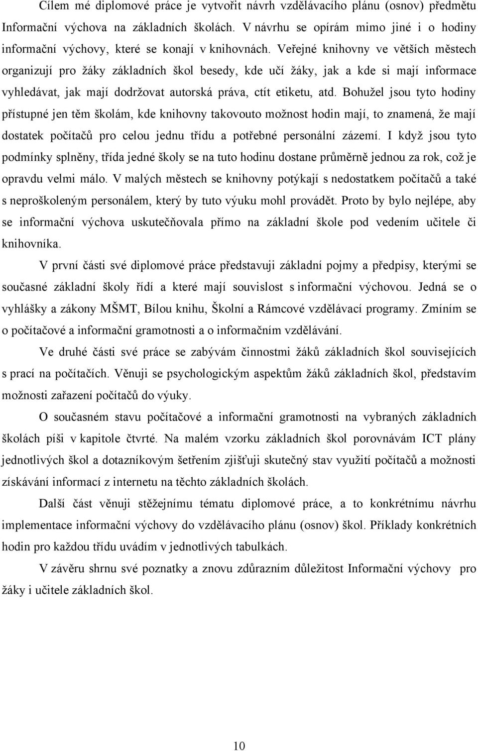 Veřejné knihovny ve větších městech organizují pro ţáky základních škol besedy, kde učí ţáky, jak a kde si mají informace vyhledávat, jak mají dodrţovat autorská práva, ctít etiketu, atd.