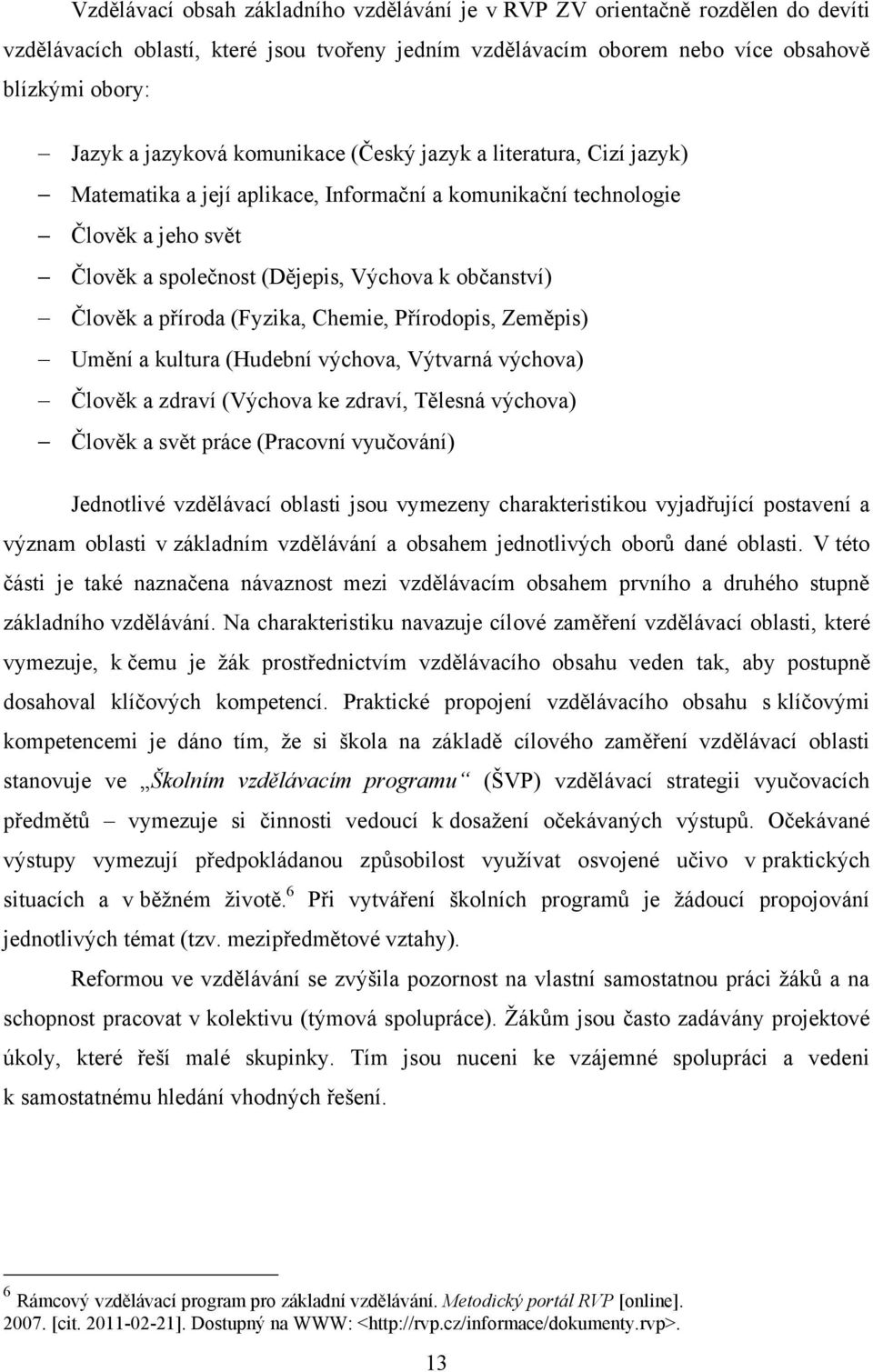 příroda (Fyzika, Chemie, Přírodopis, Zeměpis) Umění a kultura (Hudební výchova, Výtvarná výchova) Člověk a zdraví (Výchova ke zdraví, Tělesná výchova) Člověk a svět práce (Pracovní vyučování)