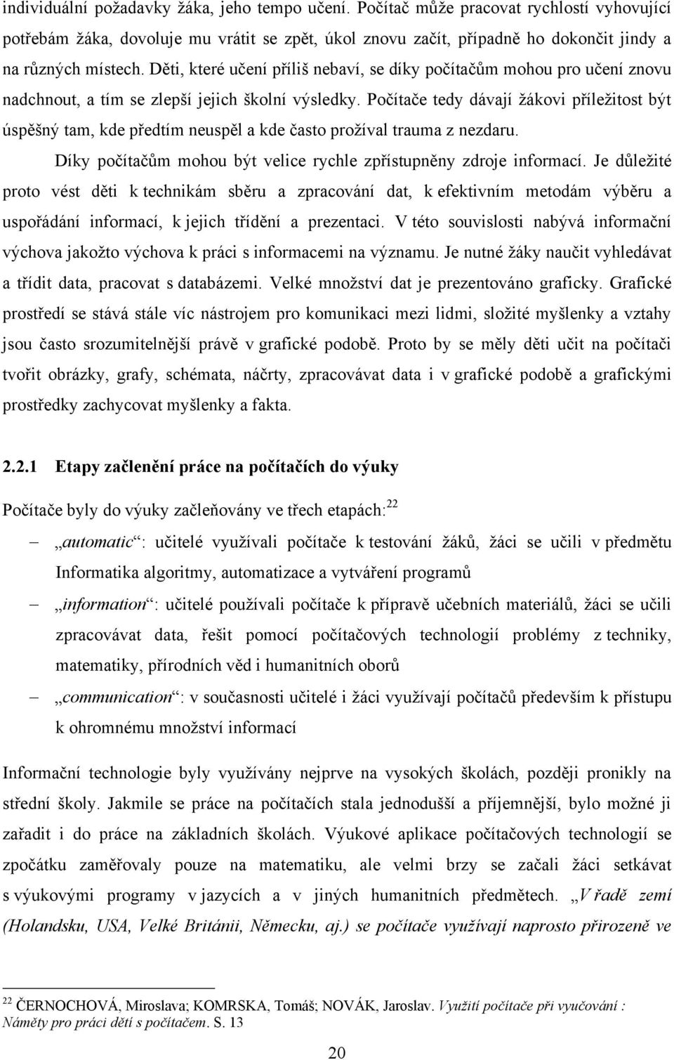 Počítače tedy dávají ţákovi příleţitost být úspěšný tam, kde předtím neuspěl a kde často proţíval trauma z nezdaru. Díky počítačům mohou být velice rychle zpřístupněny zdroje informací.