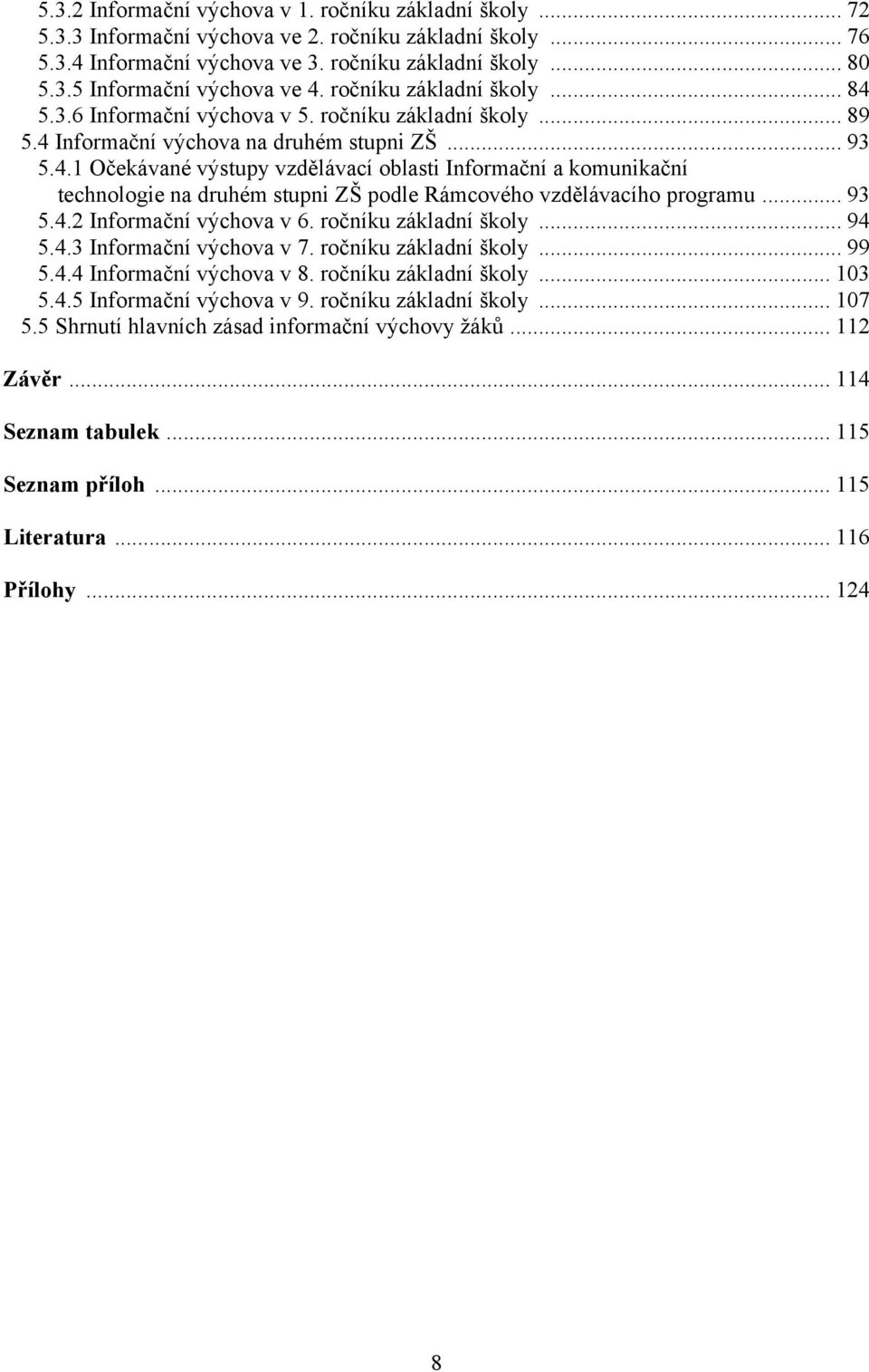 .. 93 5.4.2 Informační výchova v 6. ročníku základní školy... 94 5.4.3 Informační výchova v 7. ročníku základní školy... 99 5.4.4 Informační výchova v 8. ročníku základní školy... 103 5.4.5 Informační výchova v 9.