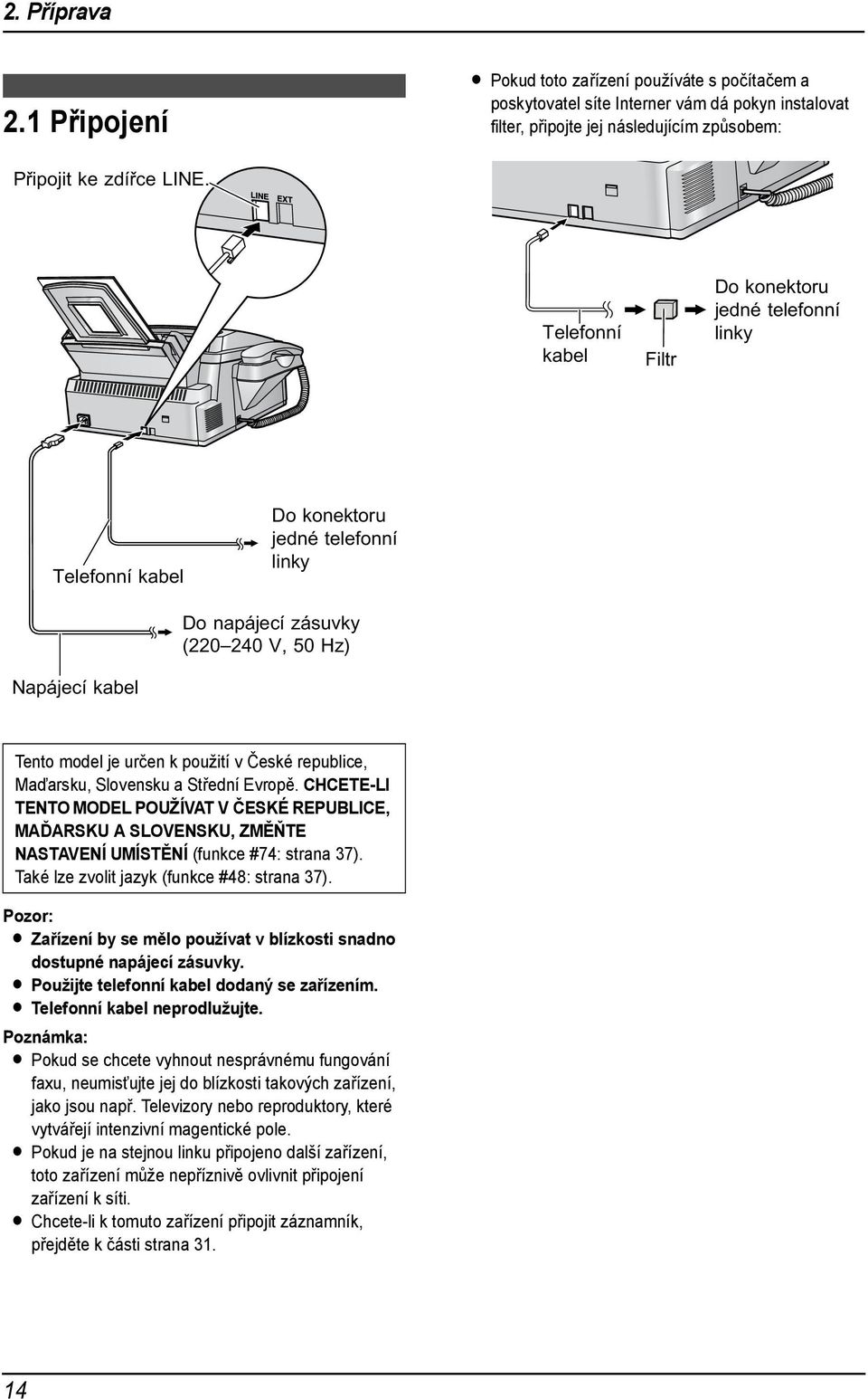 Telefonní kabel Filtr Do konektoru jedné telefonní linky Telefonní kabel Do konektoru jedné telefonní linky Do napájecí zásuvky (220 240 V, 50 Hz) Napájecí kabel Tento model je určen k použití v