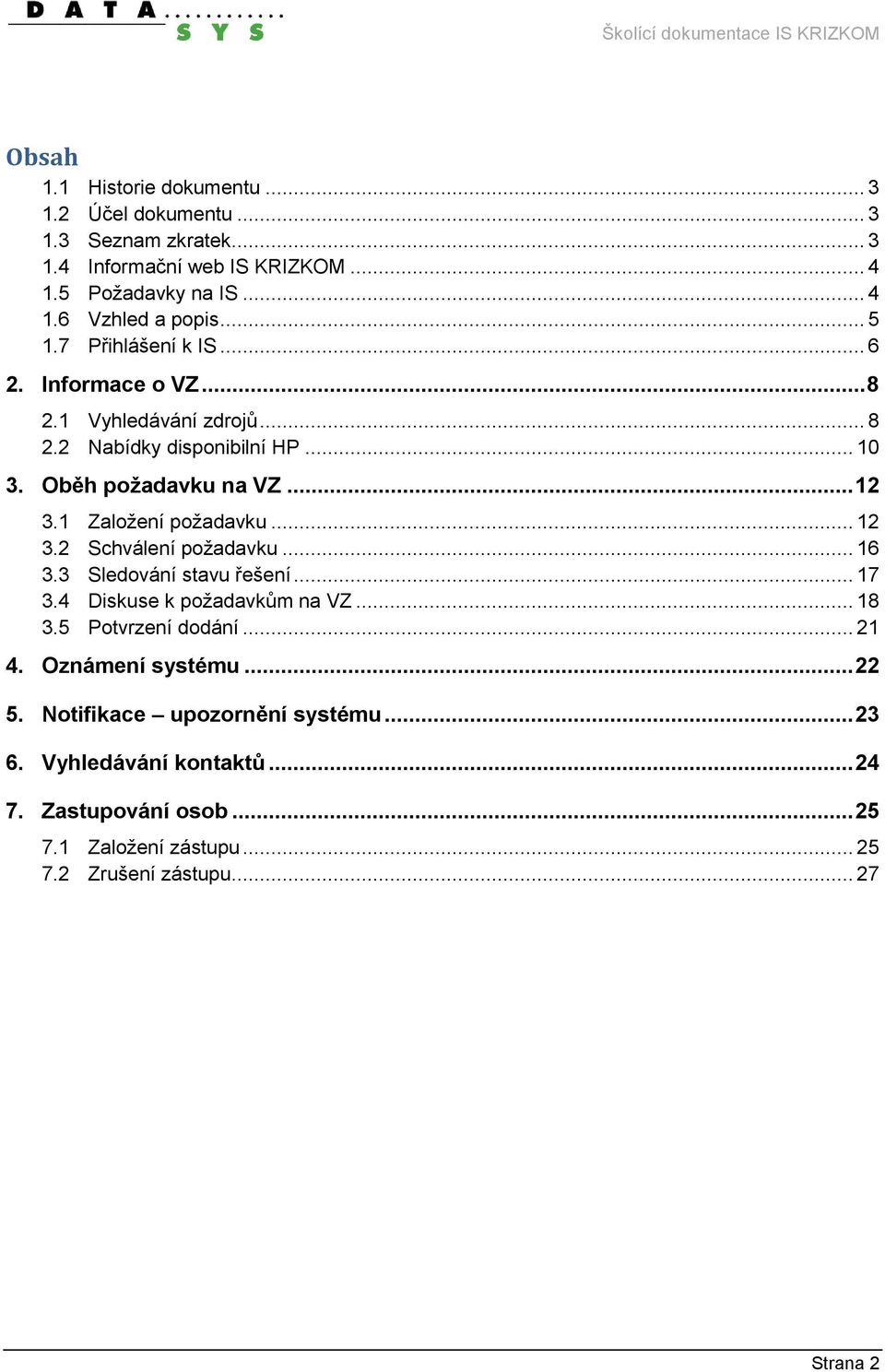 1 Založení požadavku... 12 3.2 Schválení požadavku... 16 3.3 Sledování stavu řešení... 17 3.4 Diskuse k požadavkům na VZ... 18 3.5 Potvrzení dodání... 21 4.