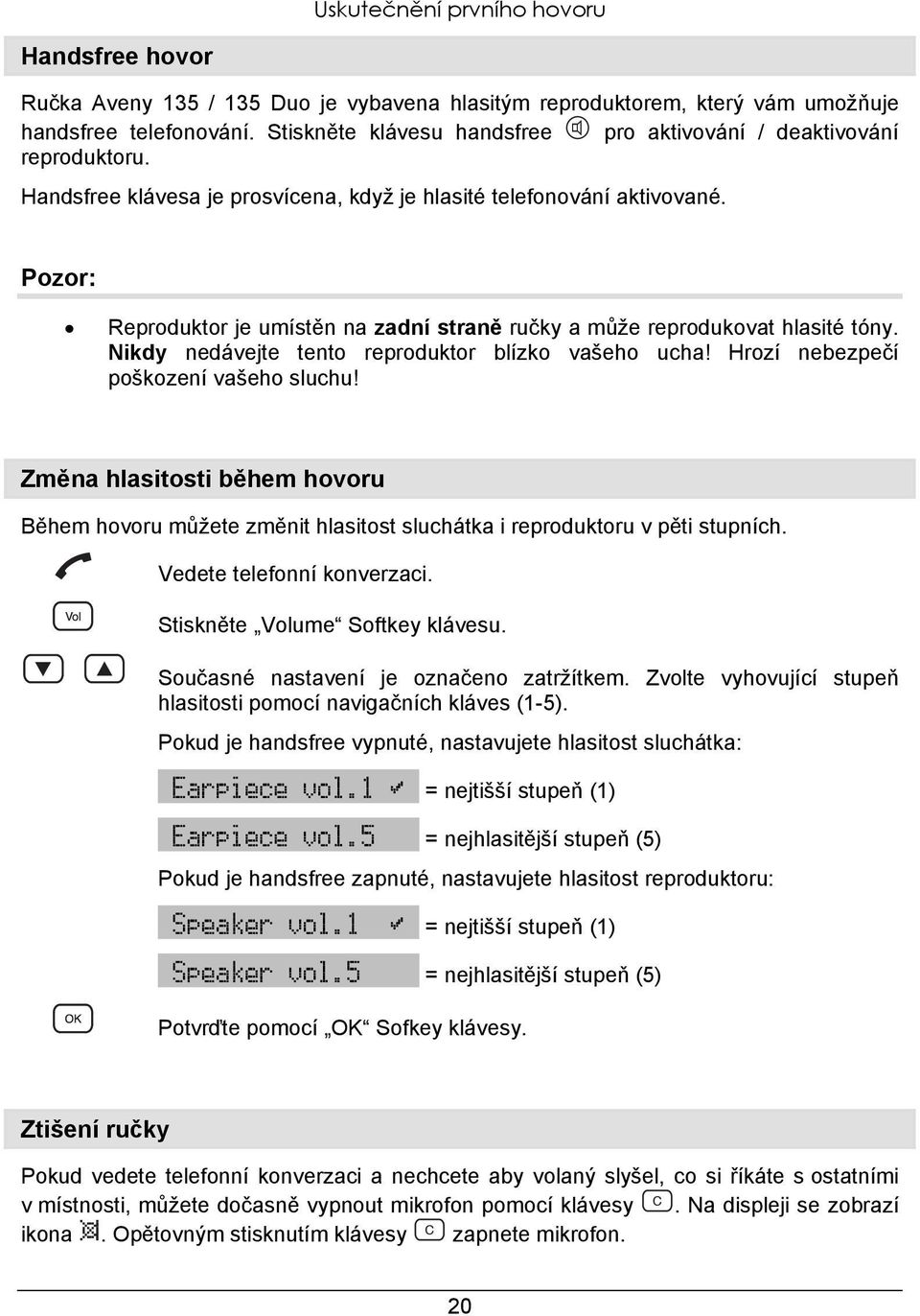 Pozor: Reproduktor je umístěn na zadní straně ručky a může reprodukovat hlasité tóny. Nikdy nedávejte tento reproduktor blízko vašeho ucha! Hrozí nebezpečí poškození vašeho sluchu!