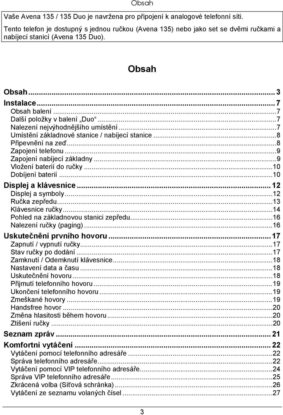 ..7 Nalezení nejvýhodnějšího umístění...7 Umístění základnové stanice / nabíjecí stanice...8 Připevnění na zeď...8 Zapojení telefonu...9 Zapojení nabíjecí základny...9 Vložení baterií do ručky.