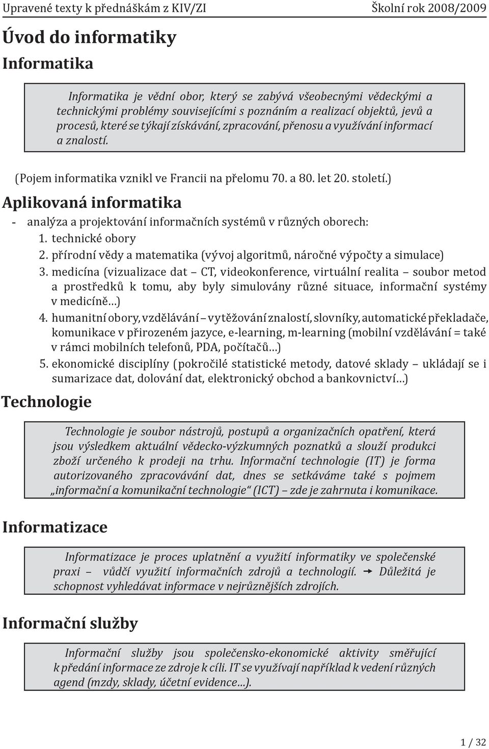 ) Aplikovaná informatika analýza a projektování informačních systémů v různých oborech: 1. technické obory 2. přírodní vědy a matematika (vývoj algoritmů, náročné výpočty a simulace) 3.