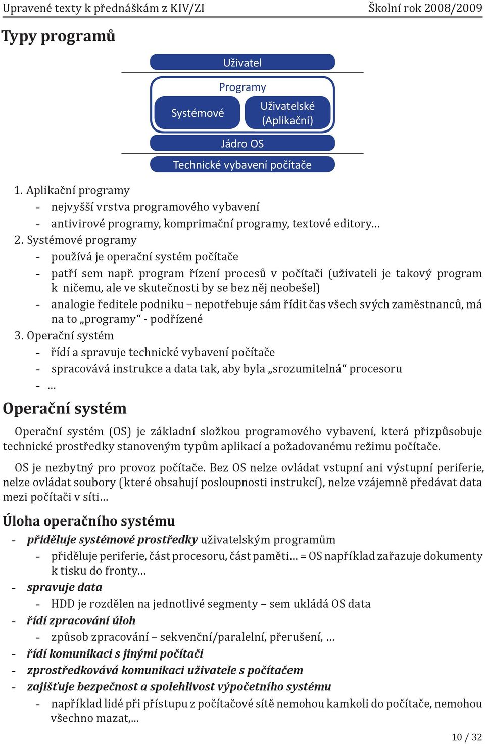 program řízení procesů v počítači (uživateli je takový program k ničemu, ale ve skutečnosti by se bez něj neobešel) analogie ředitele podniku nepotřebuje sám řídit čas všech svých zaměstnanců, má na