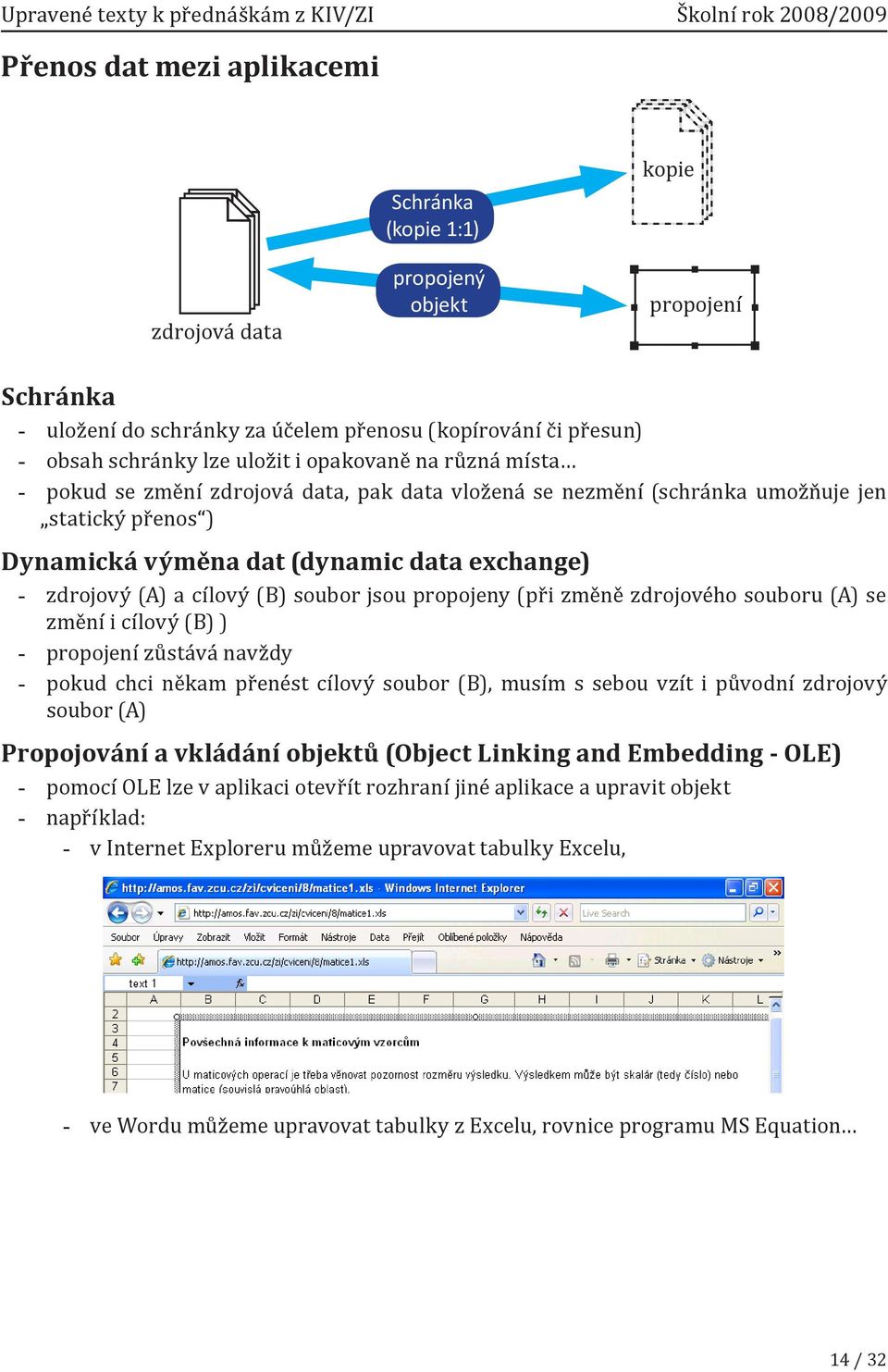 soubor jsou propojeny (při změně zdrojového souboru (A) se změní i cílový (B) ) propojení zůstává navždy pokud chci někam přenést cílový soubor (B), musím s sebou vzít i původní zdrojový soubor (A)