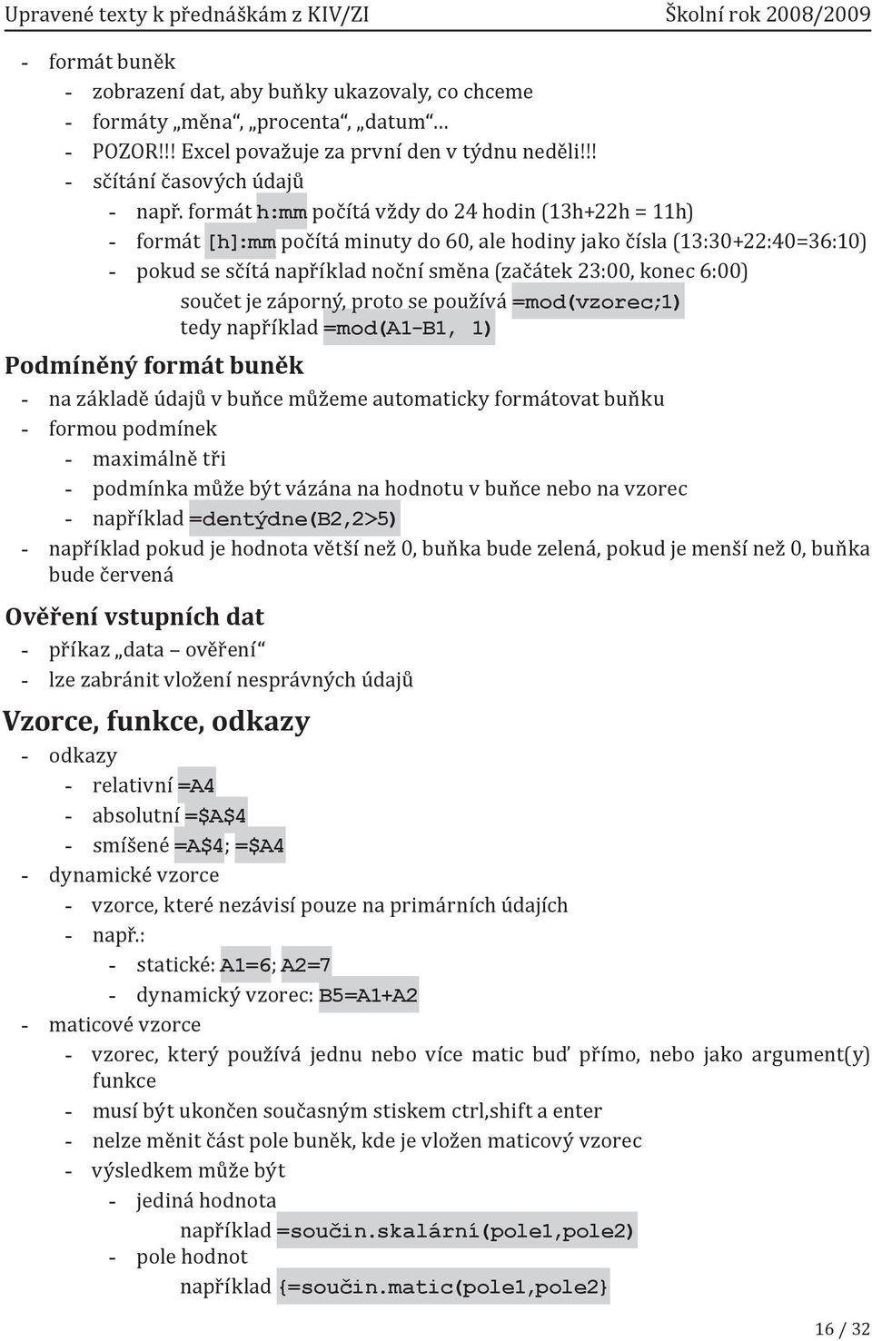 součet je záporný, proto se používá =mod(vzorec;1) tedy například =mod(a1-b1, 1) Podmíněný formát buněk na základě údajů v buňce můžeme automaticky formátovat buňku formou podmínek maximálně tři