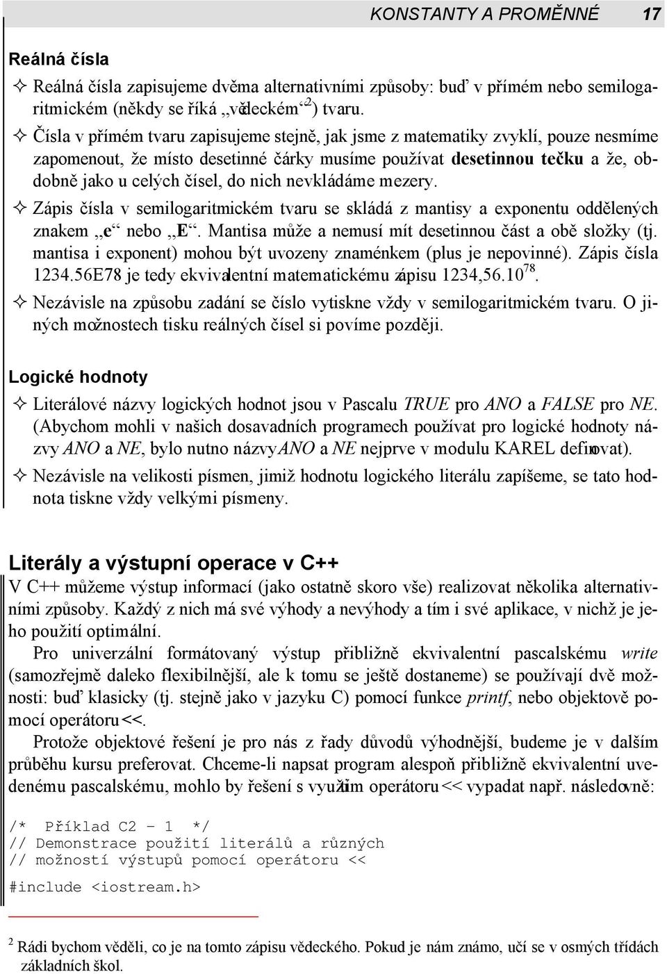 nevkládáme mezery. Zápis čísla v semilogaritmickém tvaru se skládá z mantisy a exponentu oddělených znakem e nebo E. Mantisa může a nemusí mít desetinnou část a obě složky (tj.