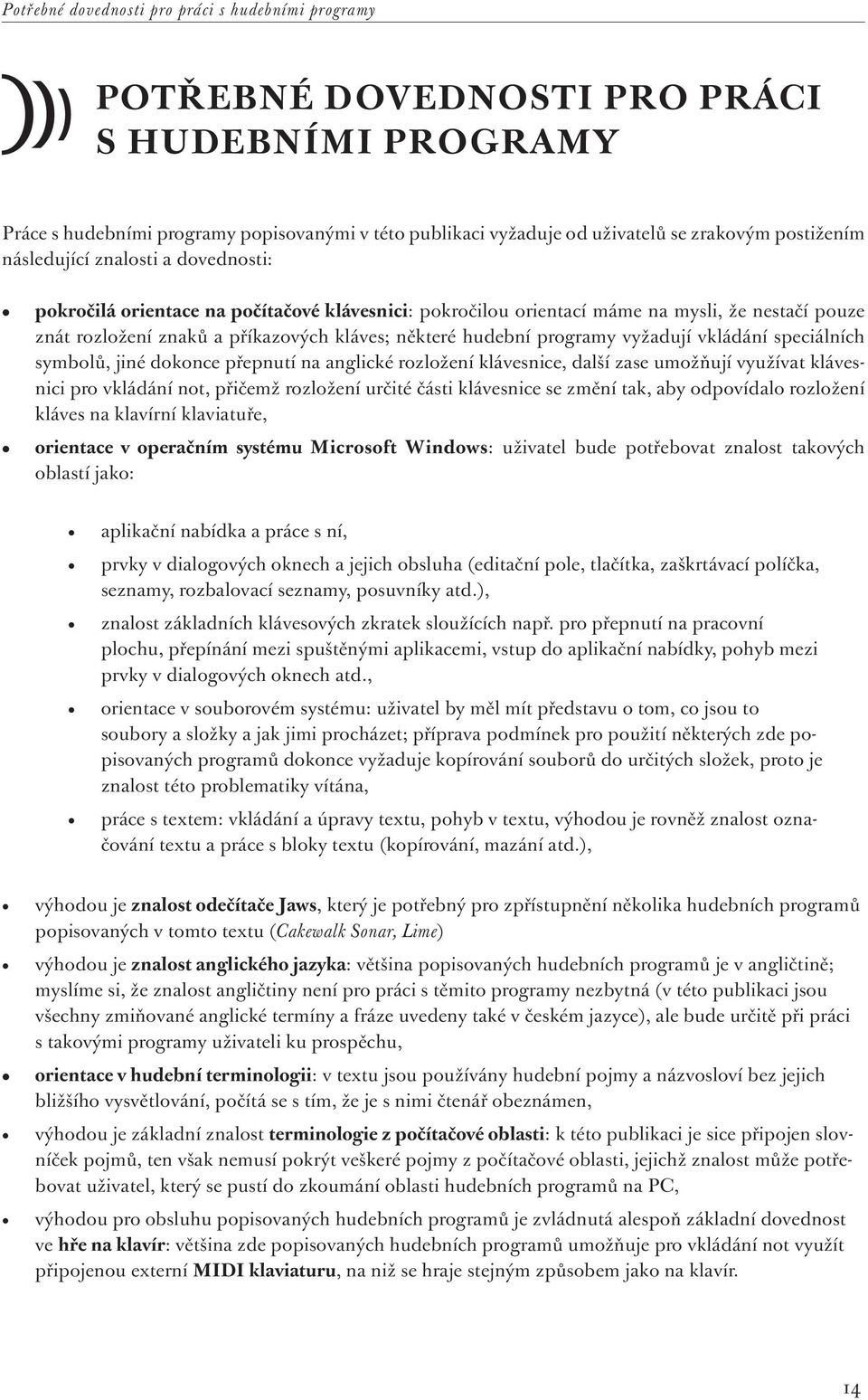 hudební programy vyžadují vkládání speciálních symbolů, jiné dokonce přepnutí na anglické rozložení klávesnice, další zase umožňují využívat klávesnici pro vkládání not, přičemž rozložení určité