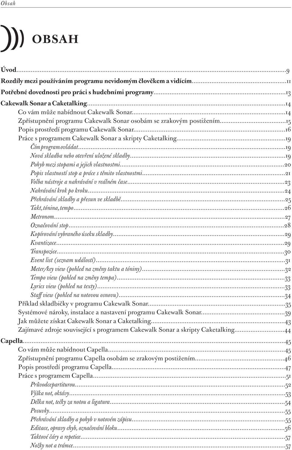 ..16 Práce s programem Cakewalk Sonar a skripty Caketalking...19 Čím program ovládat...19 Nová skladba nebo otevření uložené skladby...19 Pohyb mezi stopami a jejich vlastnostmi.