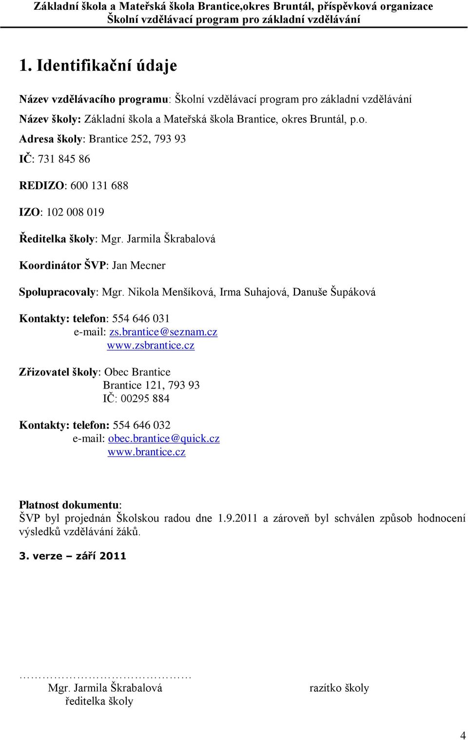 cz Zřizovatel školy: Obec Brantice Brantice 121, 793 93 IČ: 00295 884 Kontakty: telefon: 554 646 032 e-mail: obec.brantice@quick.cz www.brantice.cz Platnost dokumentu: ŠVP byl projednán Školskou radou dne 1.