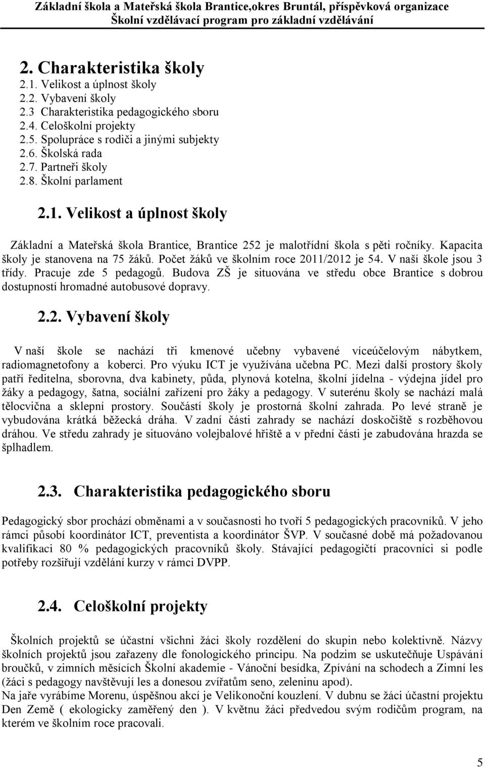 Kapacita školy je stanovena na 75 žáků. Počet žáků ve školním roce 2011/2012 je 54. V naší škole jsou 3 třídy. Pracuje zde 5 pedagogů.