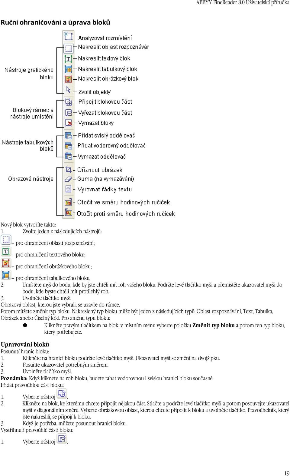 Umístěte myš do bodu, kde by jste chtěli mít roh vašeho bloku. Podržte levé tlačítko myši a přemístěte ukazovatel myši do bodu, kde byste chtěli mít protilehlý roh. 3. Uvolněte tlačítko myši.