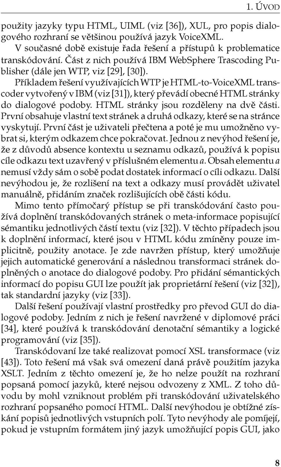 Příkladem řešení využívajících WTP je HTML-to-VoiceXML transcoder vytvořený v IBM (viz [31]), který převádí obecné HTML stránky do dialogové podoby. HTML stránky jsou rozděleny na dvě části.