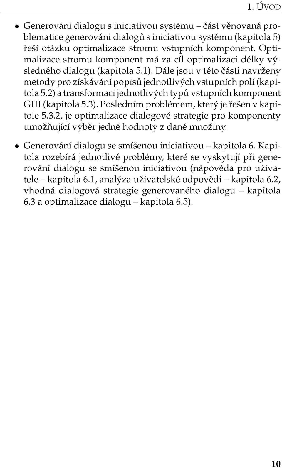 2) a transformaci jednotlivých typů vstupních komponent GUI (kapitola 5.3). Posledním problémem, který je řešen v kapitole 5.3.2, je optimalizace dialogové strategie pro komponenty umožňující výběr jedné hodnoty z dané množiny.