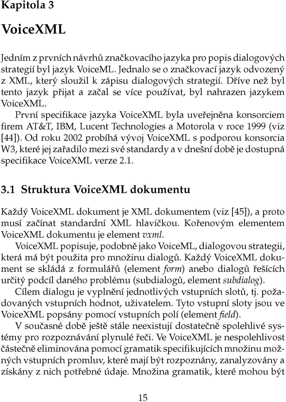 První specifikace jazyka VoiceXML byla uveřejněna konsorciem firem AT&T, IBM, Lucent Technologies a Motorola v roce 1999 (viz [44]).