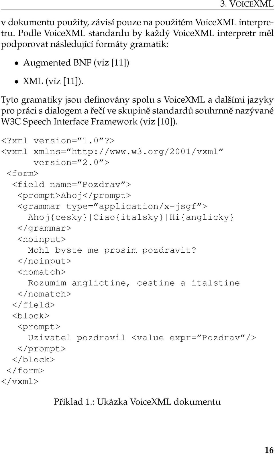 Tyto gramatiky jsou definovány spolu s VoiceXML a dalšími jazyky pro práci s dialogem a řečí ve skupině standardů souhrnně nazývané W3C Speech Interface Framework (viz [10]). <?xml version="l.0"?