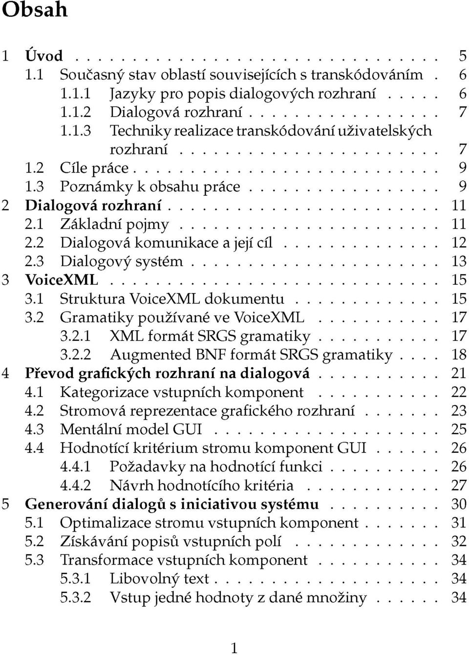 1 Struktura VoiceXML dokumentu 15 3.2 Gramatiky používané ve VoiceXML 17 3.2.1 XML formát SRGS gramatiky 17 3.2.2 Augmented BNF formát SRGS gramatiky.