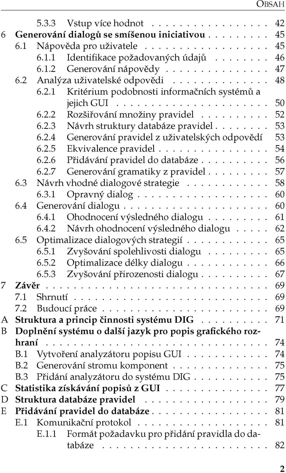 2.5 Ekvivalence pravidel 54 6.2.6 Přidávání pravidel do databáze 56 6.2.7 Generování gramatiky z pravidel 57 6.3 Návrh vhodné dialogové strategie 58 6.3.1 Opravný dialog 60 6.